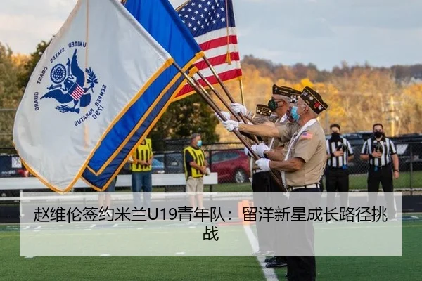 赵维伦签约米兰U19青年队：留洋新星成长路径挑战